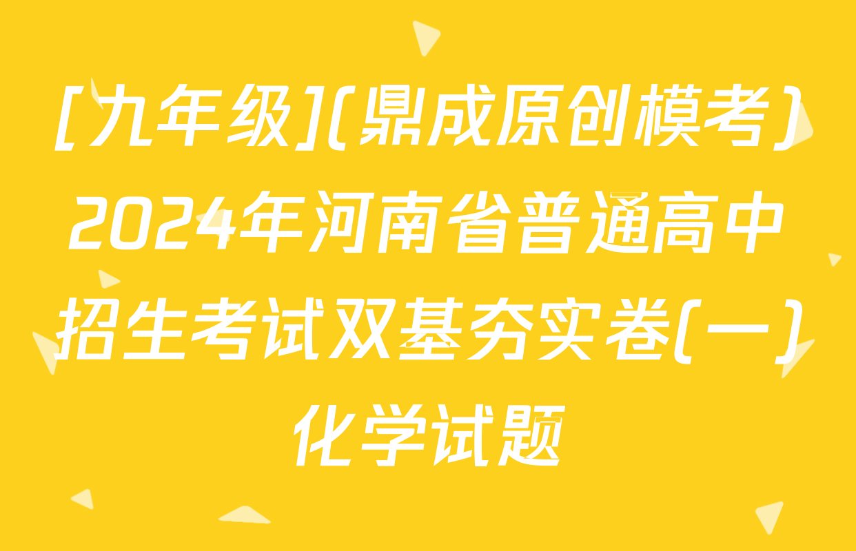 [九年级](鼎成原创模考)2024年河南省普通高中招生考试双基夯实卷(一)化学试题