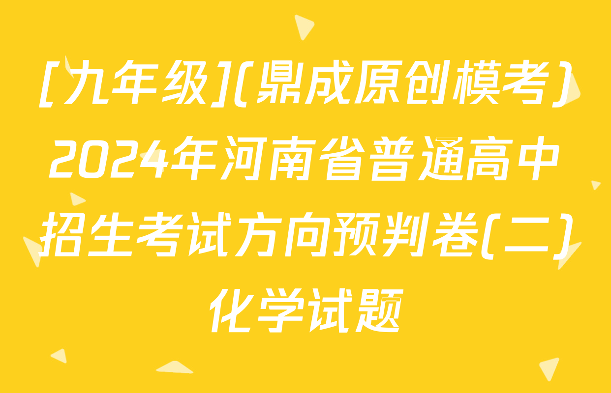 [九年级](鼎成原创模考)2024年河南省普通高中招生考试方向预判卷(二)化学试题