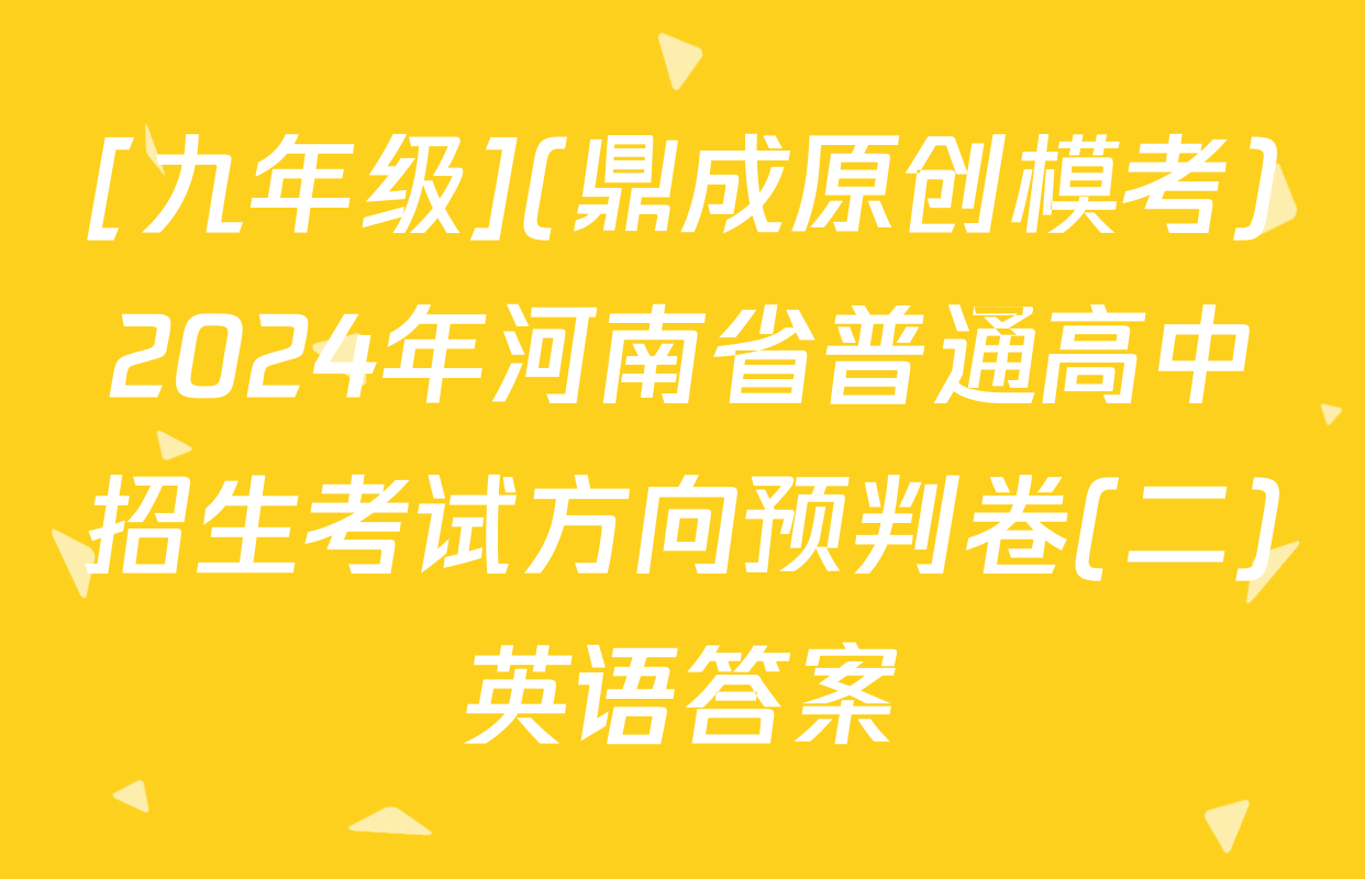 [九年级](鼎成原创模考)2024年河南省普通高中招生考试方向预判卷(二)英语答案
