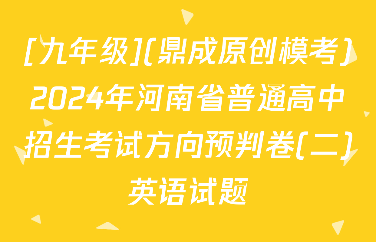 [九年级](鼎成原创模考)2024年河南省普通高中招生考试方向预判卷(二)英语试题