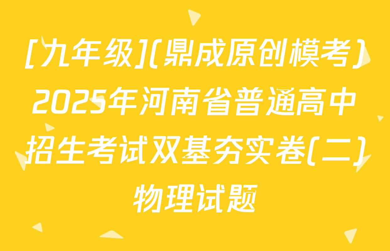 [九年级](鼎成原创模考)2025年河南省普通高中招生考试双基夯实卷(二)物理试题