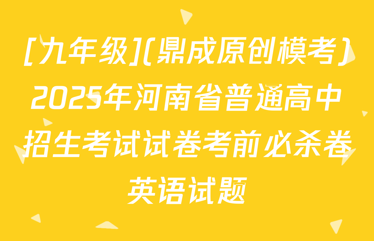 [九年级](鼎成原创模考)2025年河南省普通高中招生考试试卷考前必杀卷英语试题