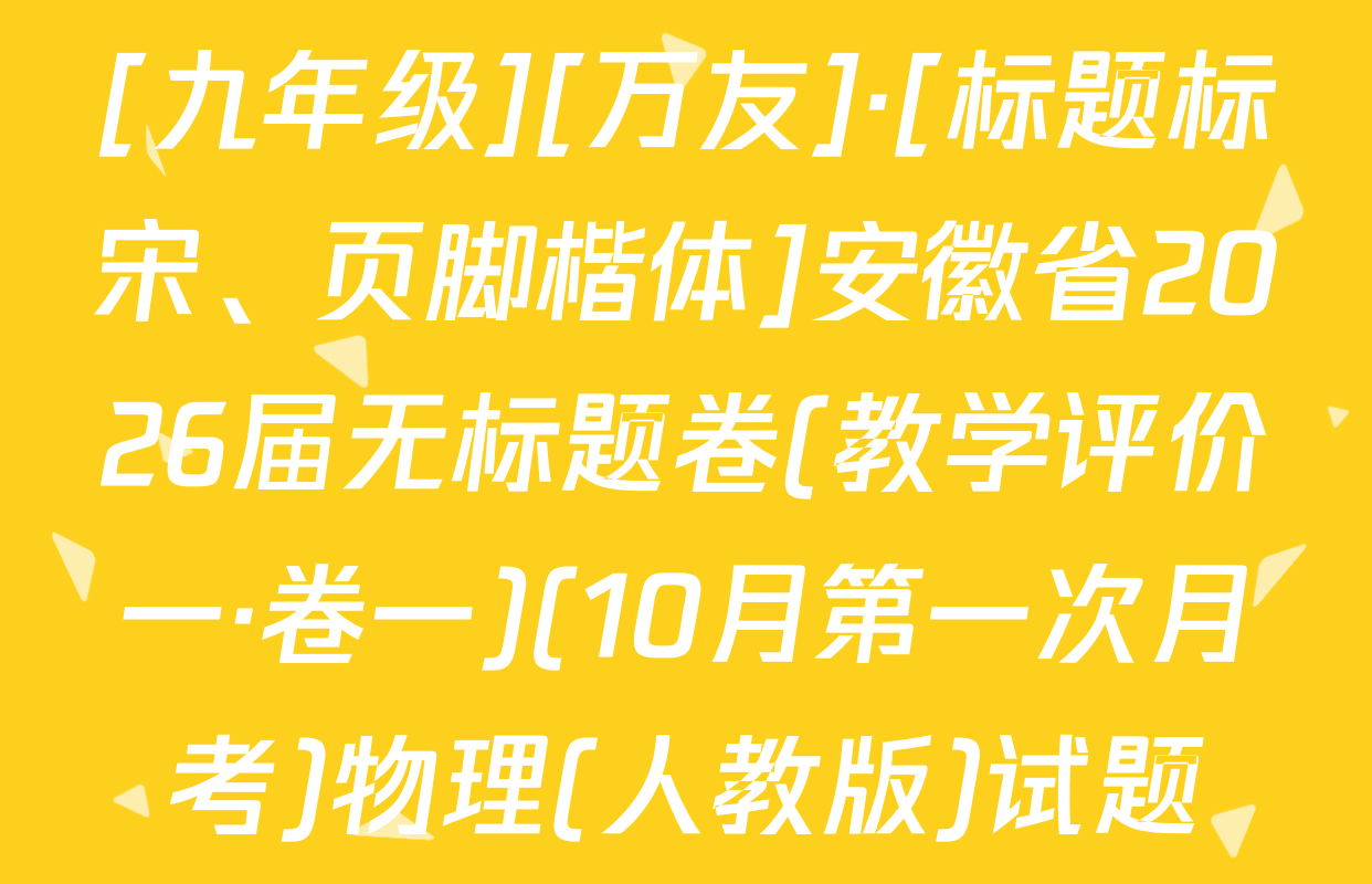 [九年级][万友]·[标题标宋、页脚楷体]安徽省2026届无标题卷(教学评价一·卷一)(10月第一次月考)物理(人教版)试题