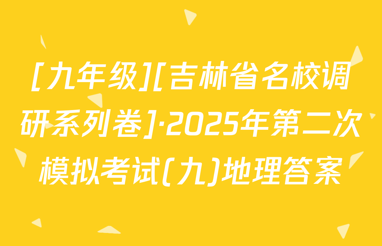 [九年级][吉林省名校调研系列卷]·2025年第二次模拟考试(九)地理答案