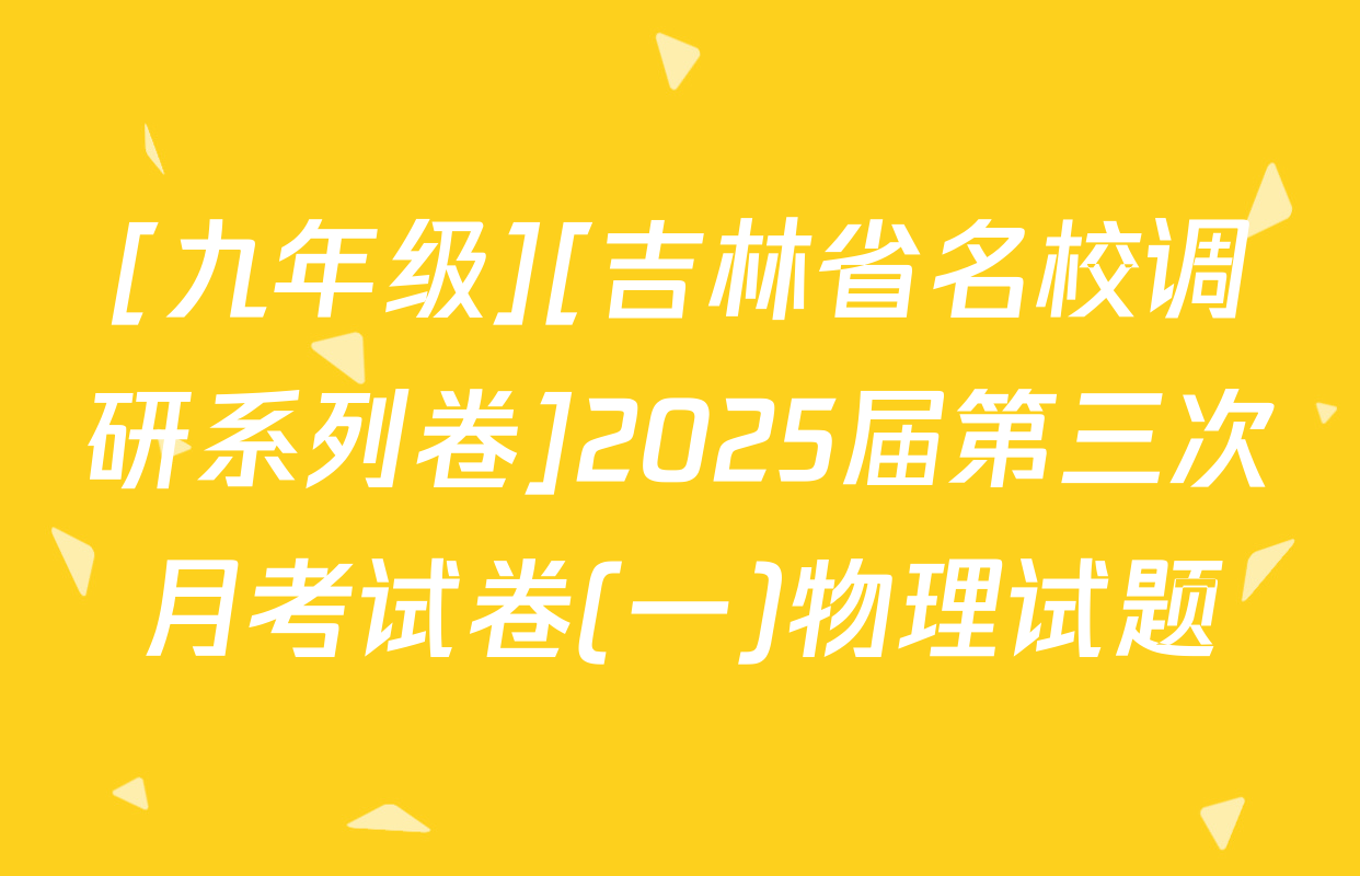 [九年级][吉林省名校调研系列卷]2025届第三次月考试卷(一)物理试题