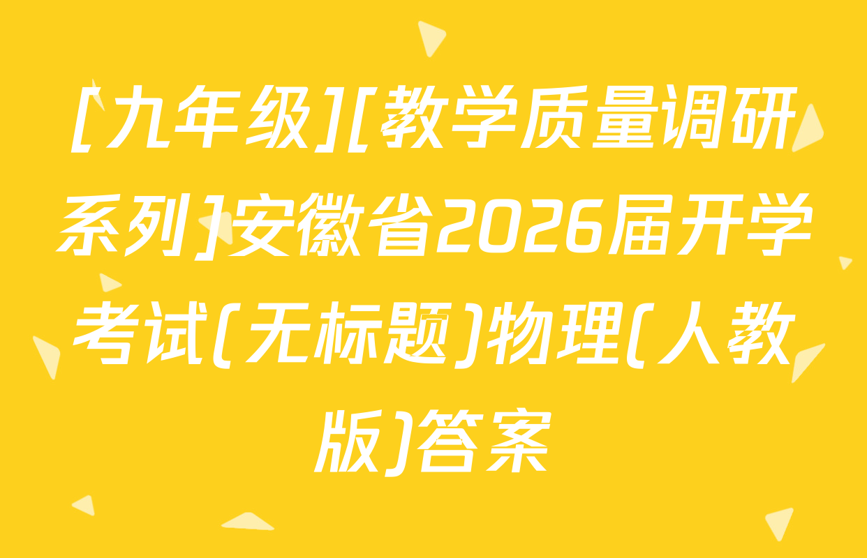 [九年级][教学质量调研系列]安徽省2026届开学考试(无标题)物理(人教版)答案