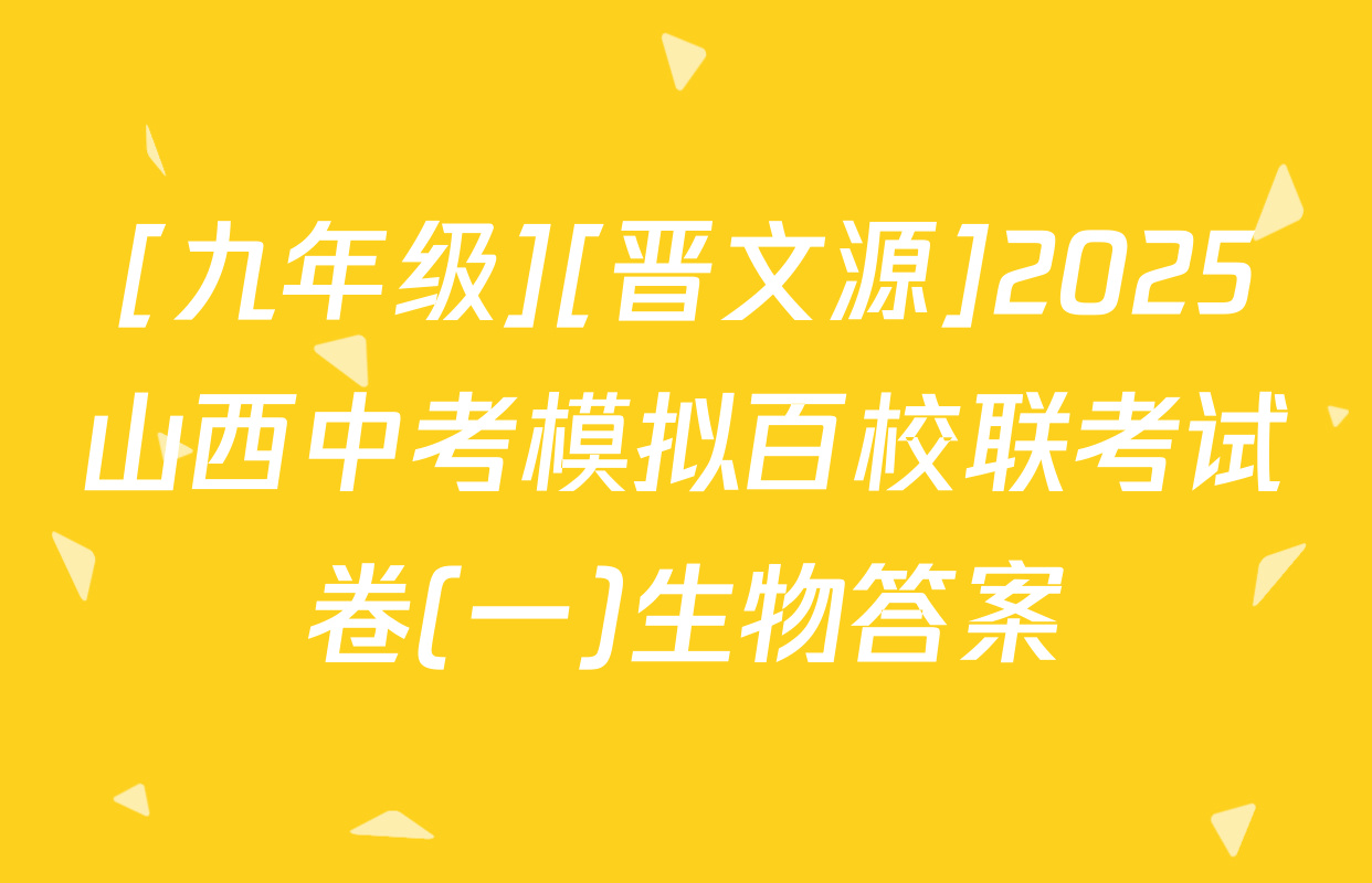 [九年级][晋文源]2025山西中考模拟百校联考试卷(一)生物答案
