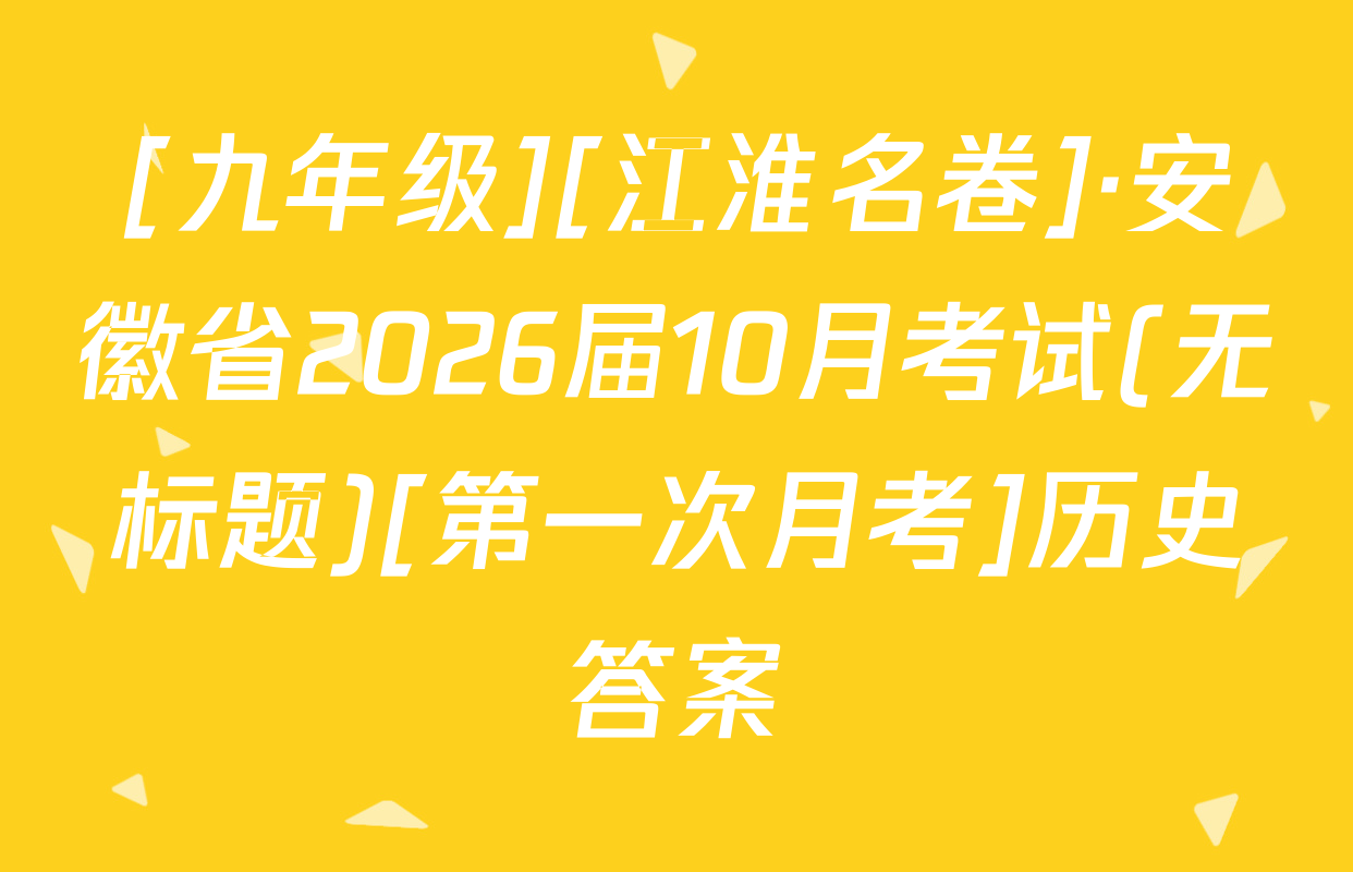 [九年级][江淮名卷]·安徽省2026届10月考试(无标题)[第一次月考]历史答案