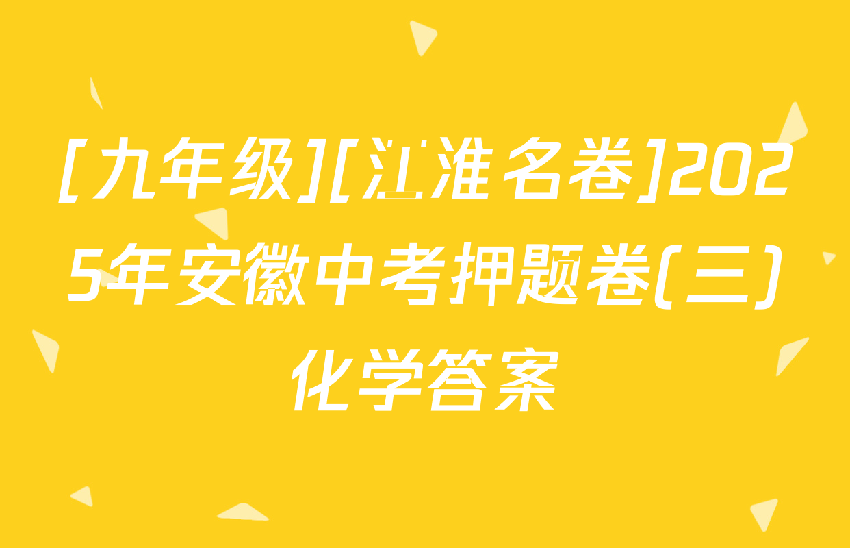 [九年级][江淮名卷]2025年安徽中考押题卷(三)化学答案