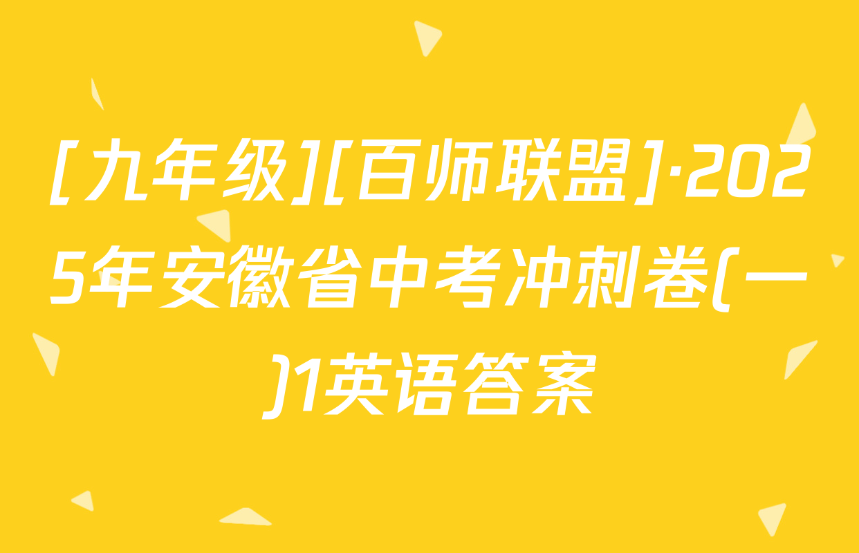 [九年级][百师联盟]·2025年安徽省中考冲刺卷(一)1英语答案