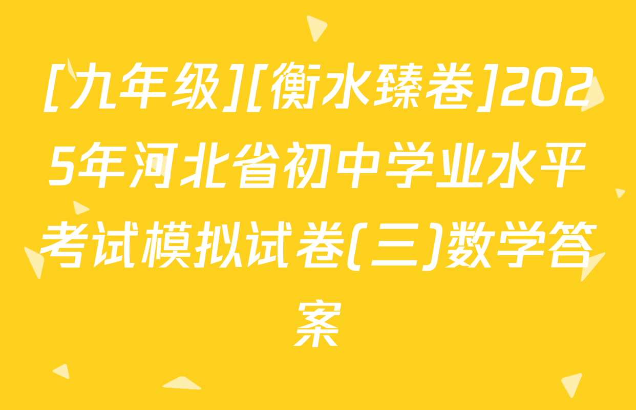 [九年级][衡水臻卷]2025年河北省初中学业水平考试模拟试卷(三)数学答案