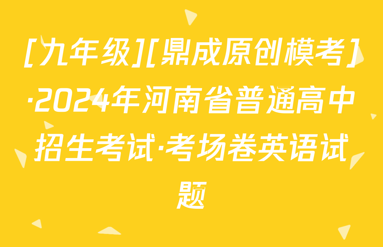 [九年级][鼎成原创模考]·2024年河南省普通高中招生考试·考场卷英语试题