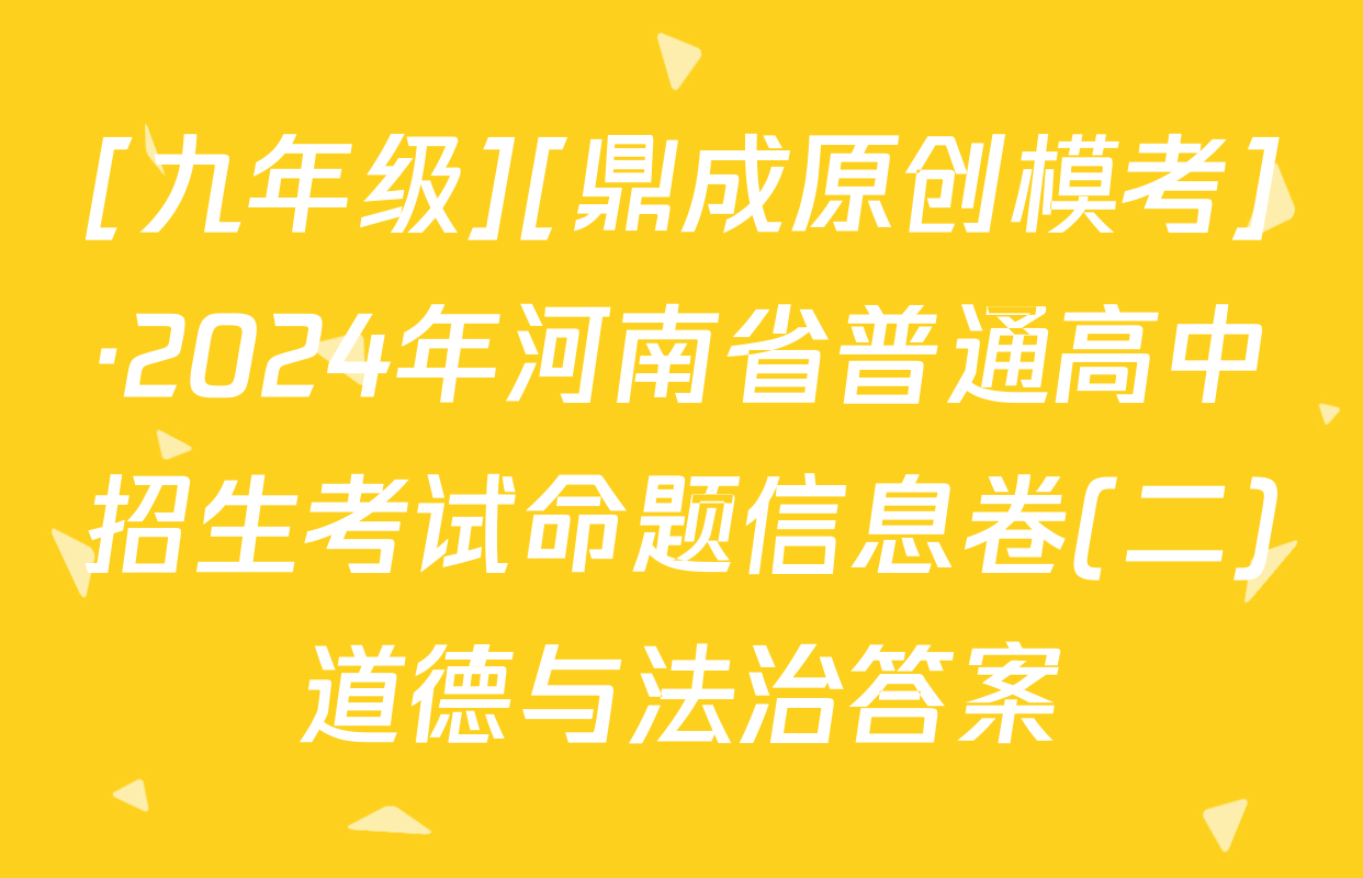[九年级][鼎成原创模考]·2024年河南省普通高中招生考试命题信息卷(二)道德与法治答案
