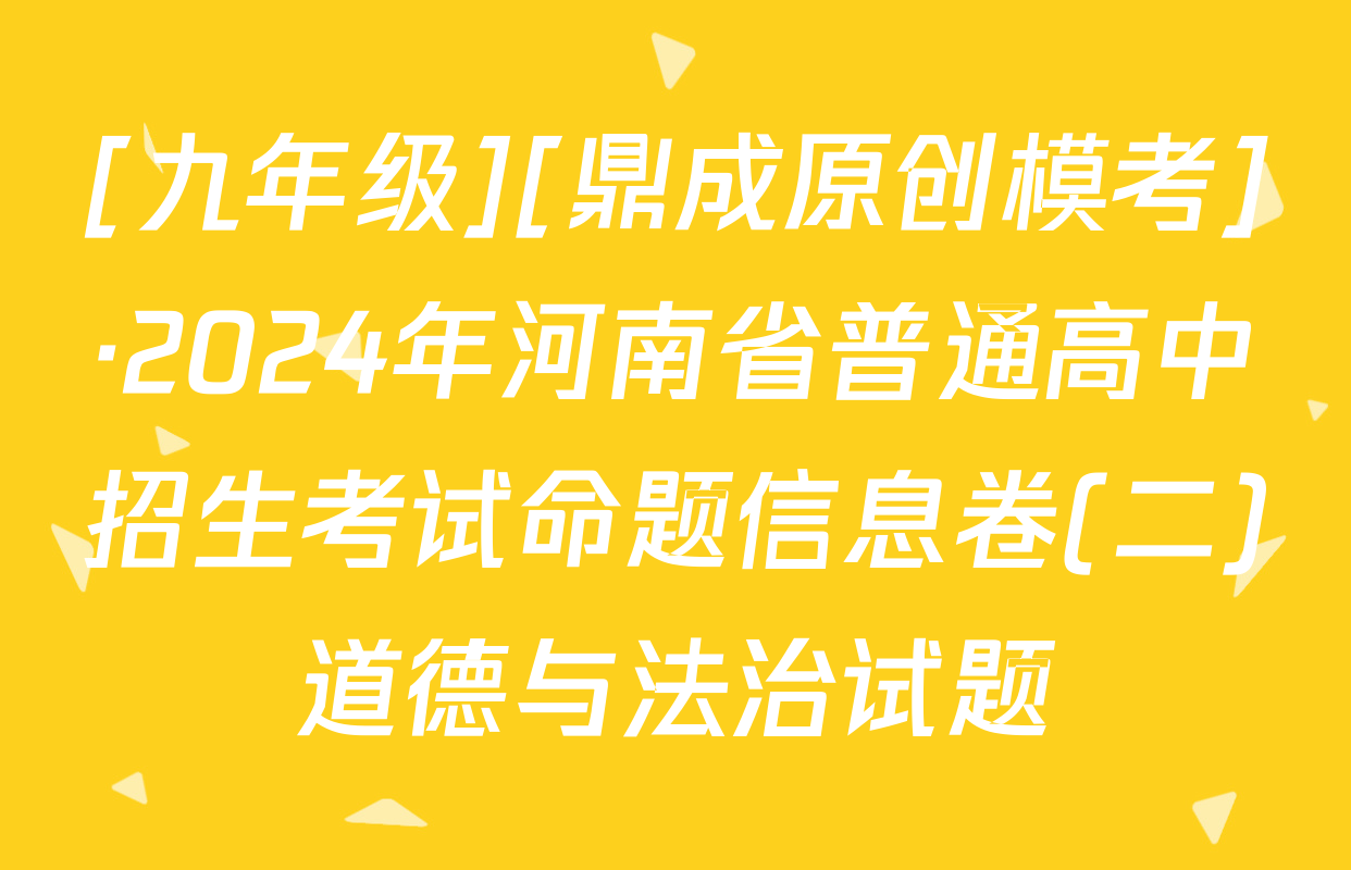 [九年级][鼎成原创模考]·2024年河南省普通高中招生考试命题信息卷(二)道德与法治试题