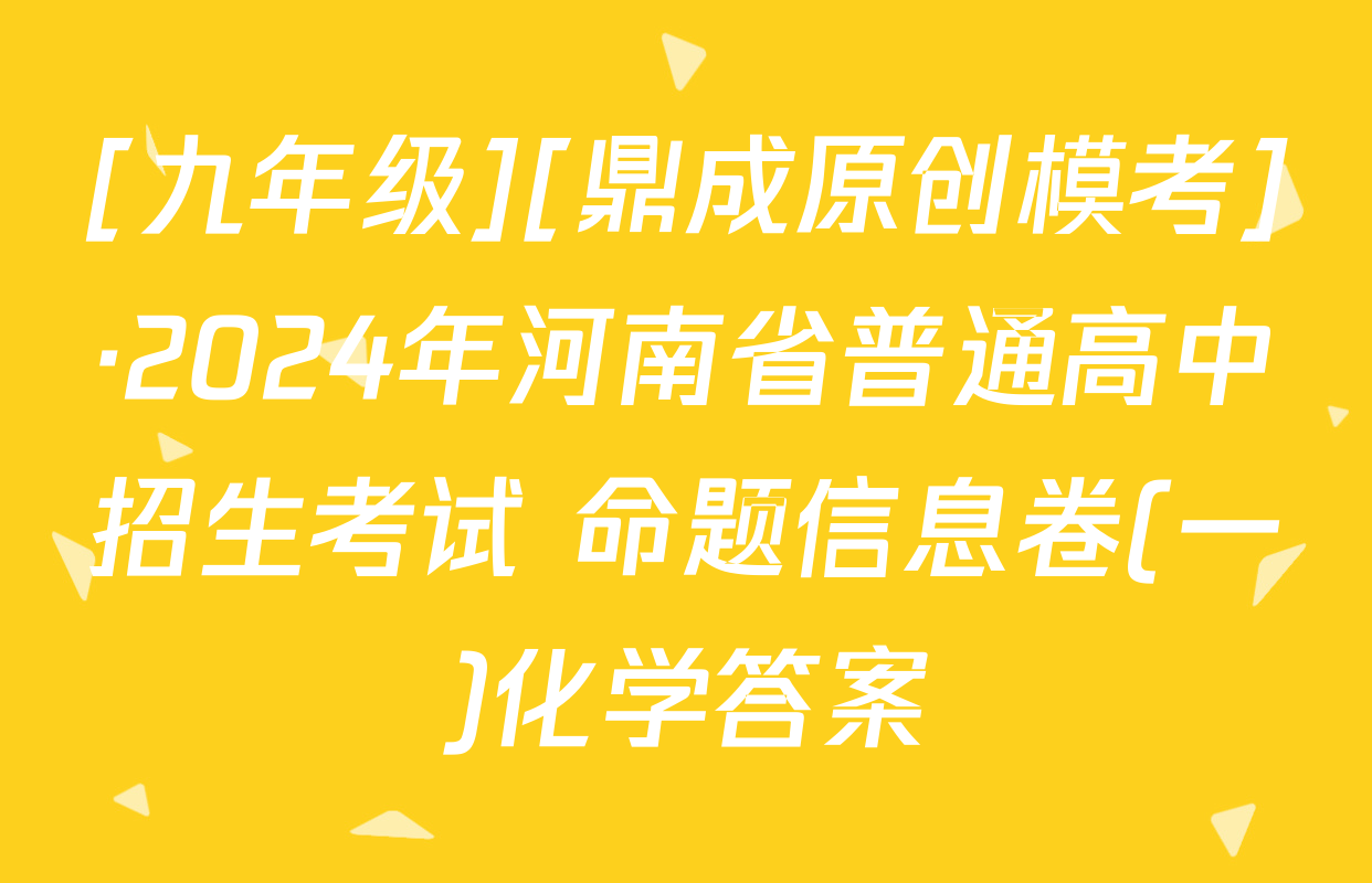 [九年级][鼎成原创模考]·2024年河南省普通高中招生考试 命题信息卷(一)化学答案
