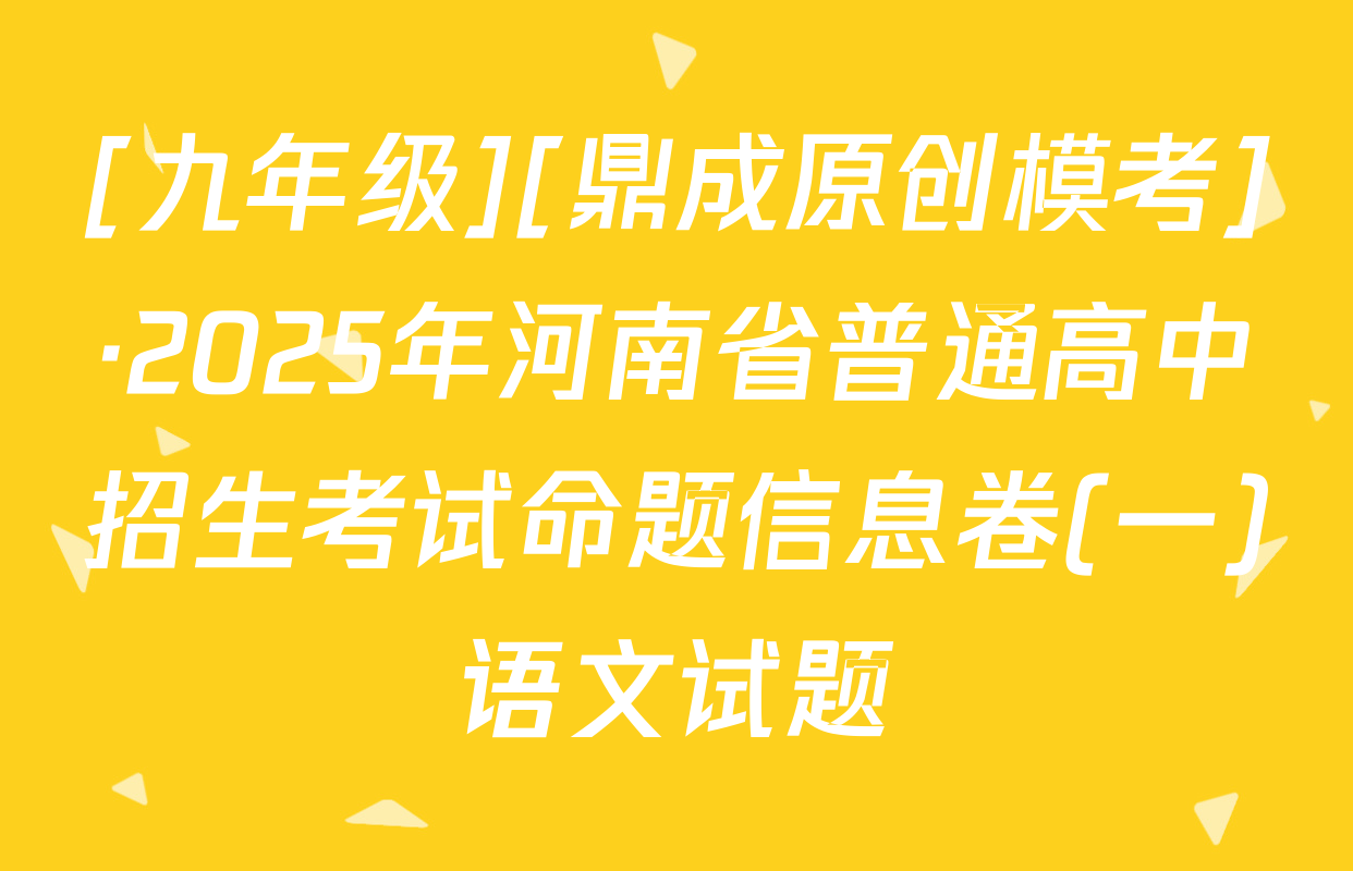 [九年级][鼎成原创模考]·2025年河南省普通高中招生考试命题信息卷(一)语文试题