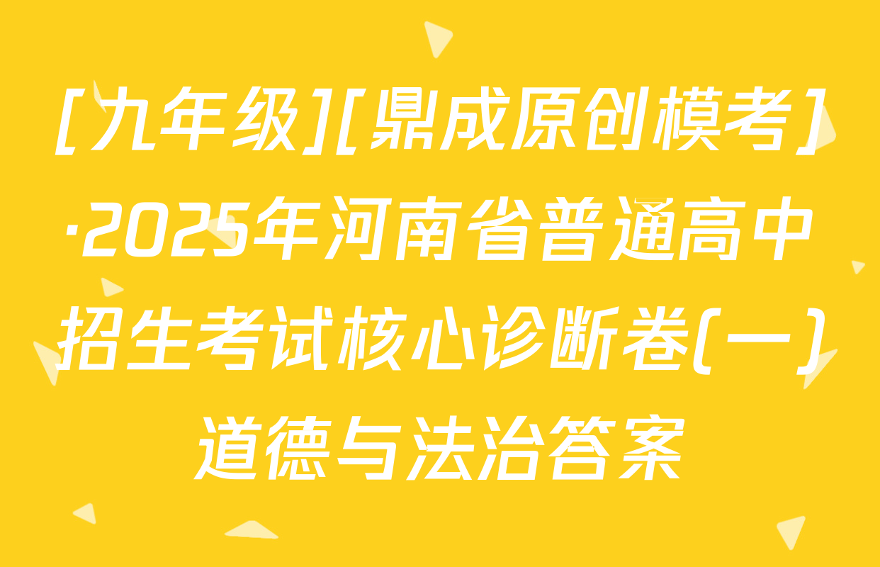 [九年级][鼎成原创模考]·2025年河南省普通高中招生考试核心诊断卷(一)道德与法治答案