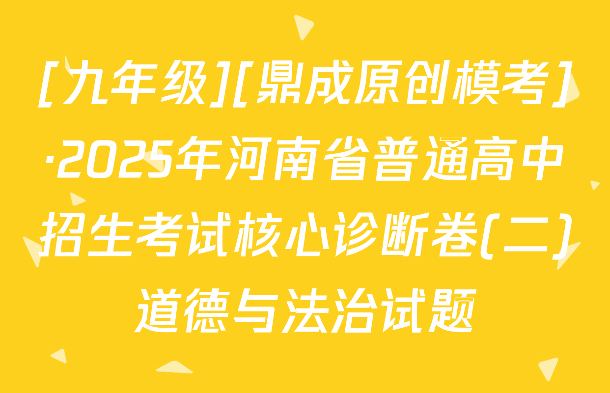 [九年级][鼎成原创模考]·2025年河南省普通高中招生考试核心诊断卷(二)道德与法治试题