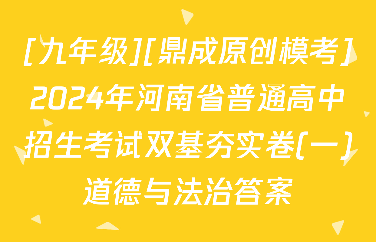 [九年级][鼎成原创模考]2024年河南省普通高中招生考试双基夯实卷(一)道德与法治答案