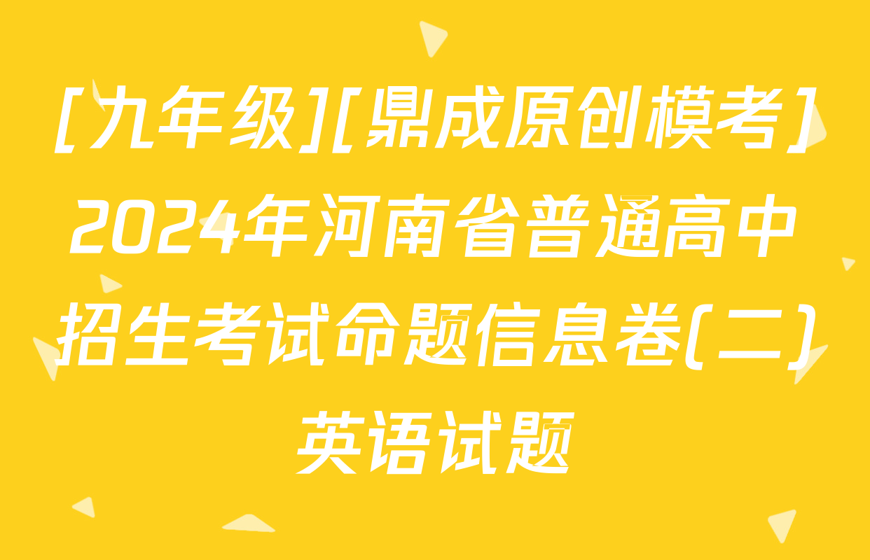 [九年级][鼎成原创模考]2024年河南省普通高中招生考试命题信息卷(二)英语试题