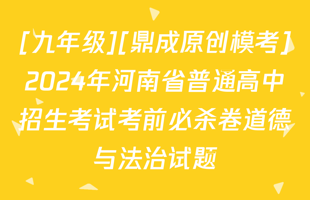 [九年级][鼎成原创模考]2024年河南省普通高中招生考试考前必杀卷道德与法治试题