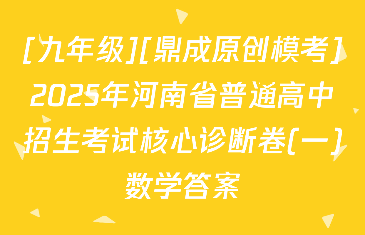 [九年级][鼎成原创模考]2025年河南省普通高中招生考试核心诊断卷(一)数学答案
