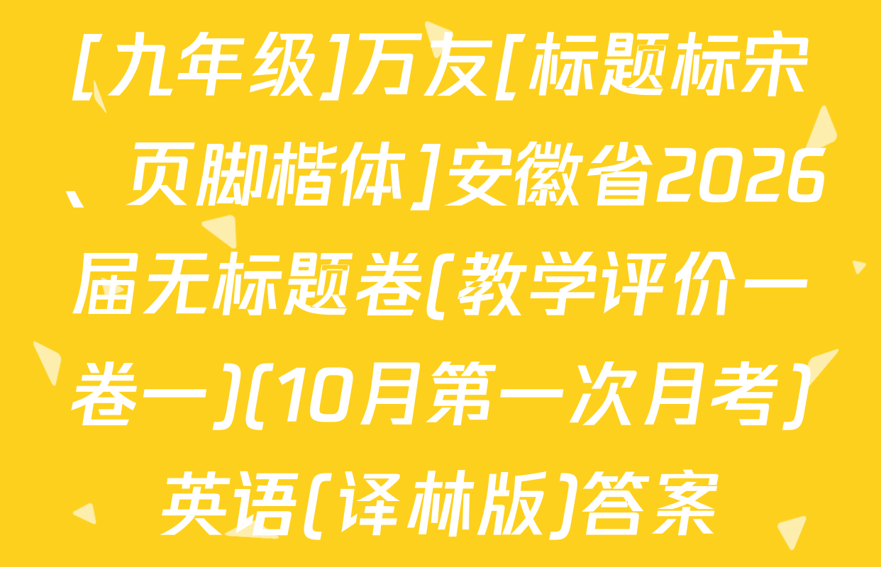 [九年级]万友[标题标宋、页脚楷体]安徽省2026届无标题卷(教学评价一卷一)(10月第一次月考)英语(译林版)答案