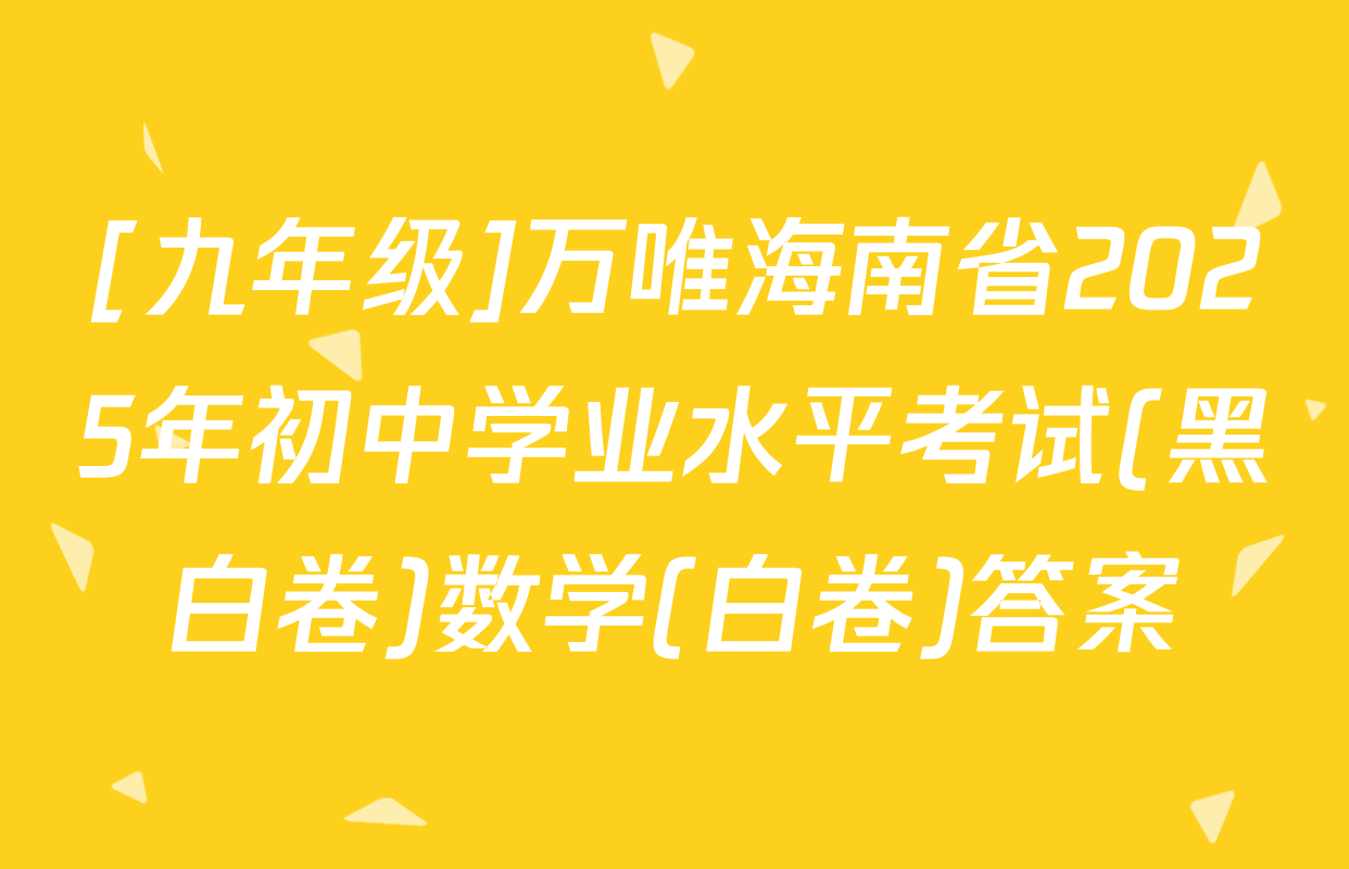 [九年级]万唯海南省2025年初中学业水平考试(黑白卷)数学(白卷)答案