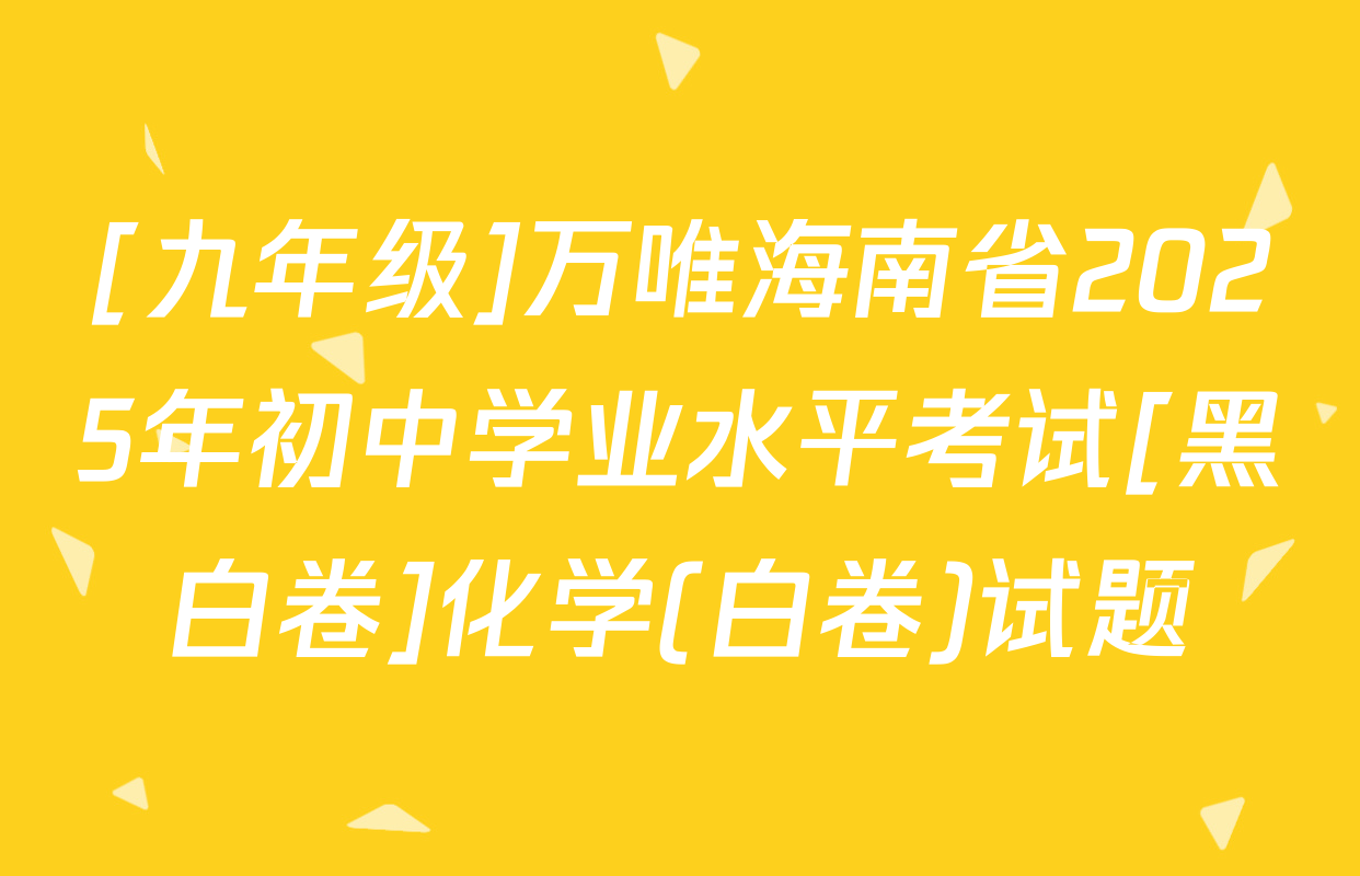 [九年级]万唯海南省2025年初中学业水平考试[黑白卷]化学(白卷)试题