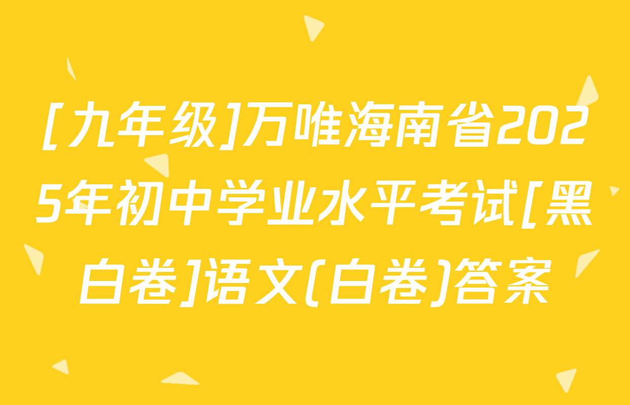 [九年级]万唯海南省2025年初中学业水平考试[黑白卷]语文(白卷)答案
