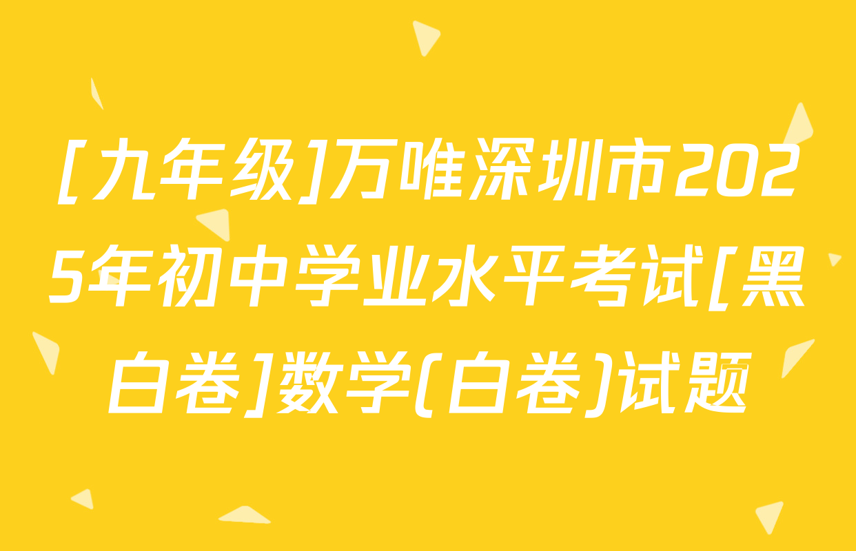 [九年级]万唯深圳市2025年初中学业水平考试[黑白卷]数学(白卷)试题