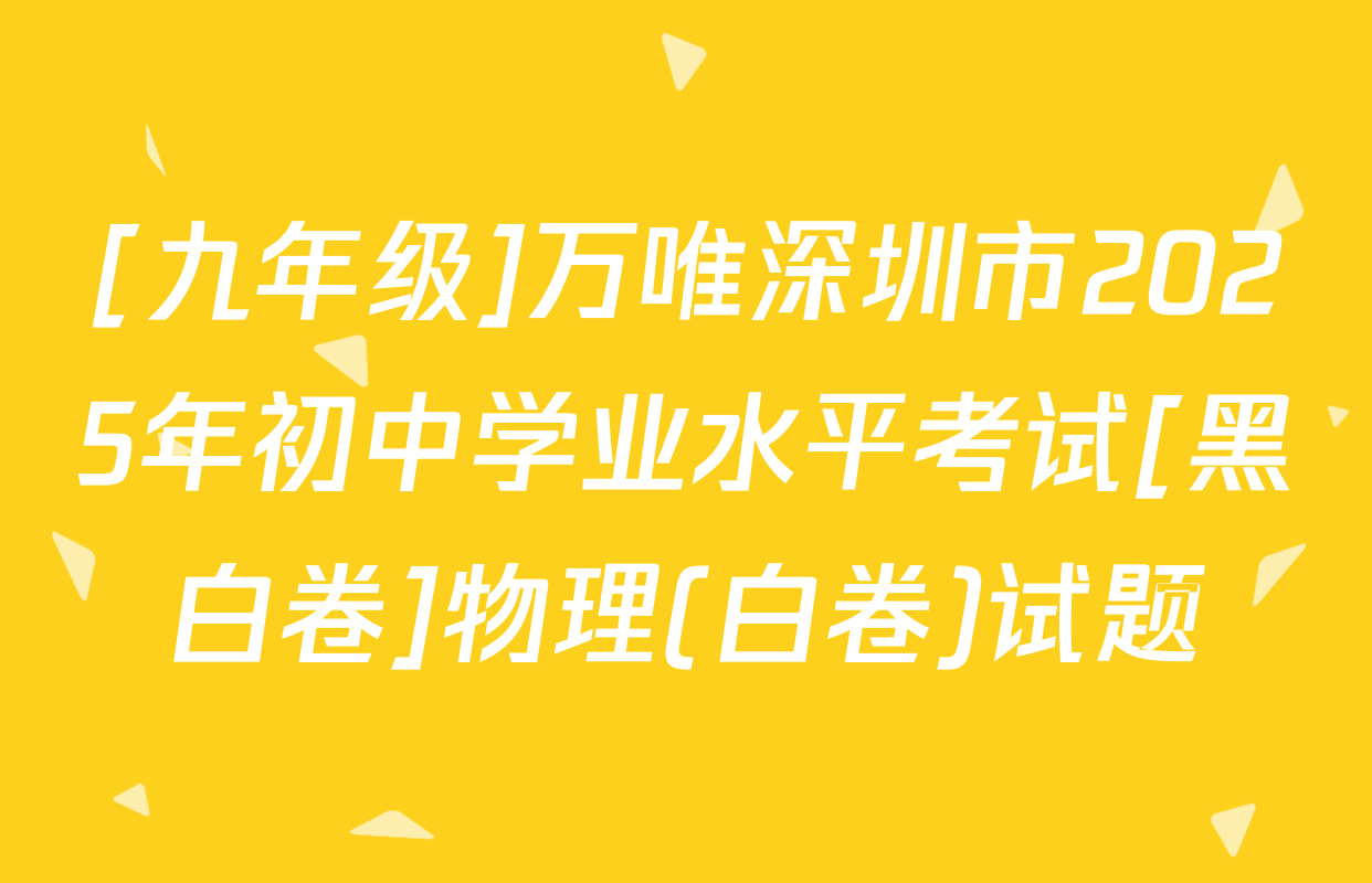 [九年级]万唯深圳市2025年初中学业水平考试[黑白卷]物理(白卷)试题