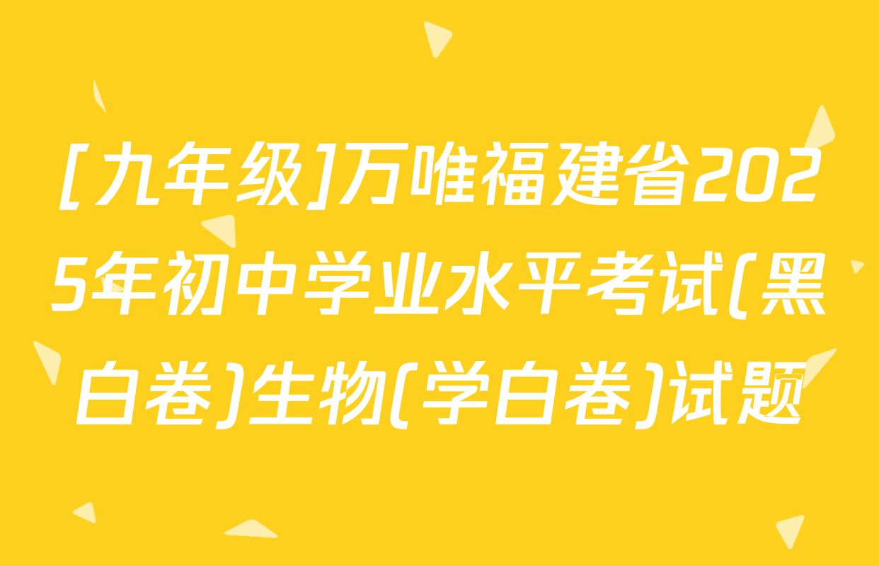 [九年级]万唯福建省2025年初中学业水平考试(黑白卷)生物(学白卷)试题