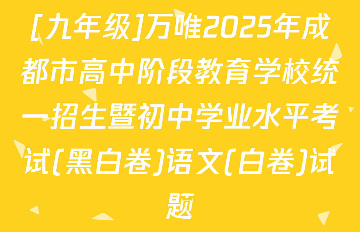 [九年级]万唯2025年成都市高中阶段教育学校统一招生暨初中学业水平考试(黑白卷)语文(白卷)试题