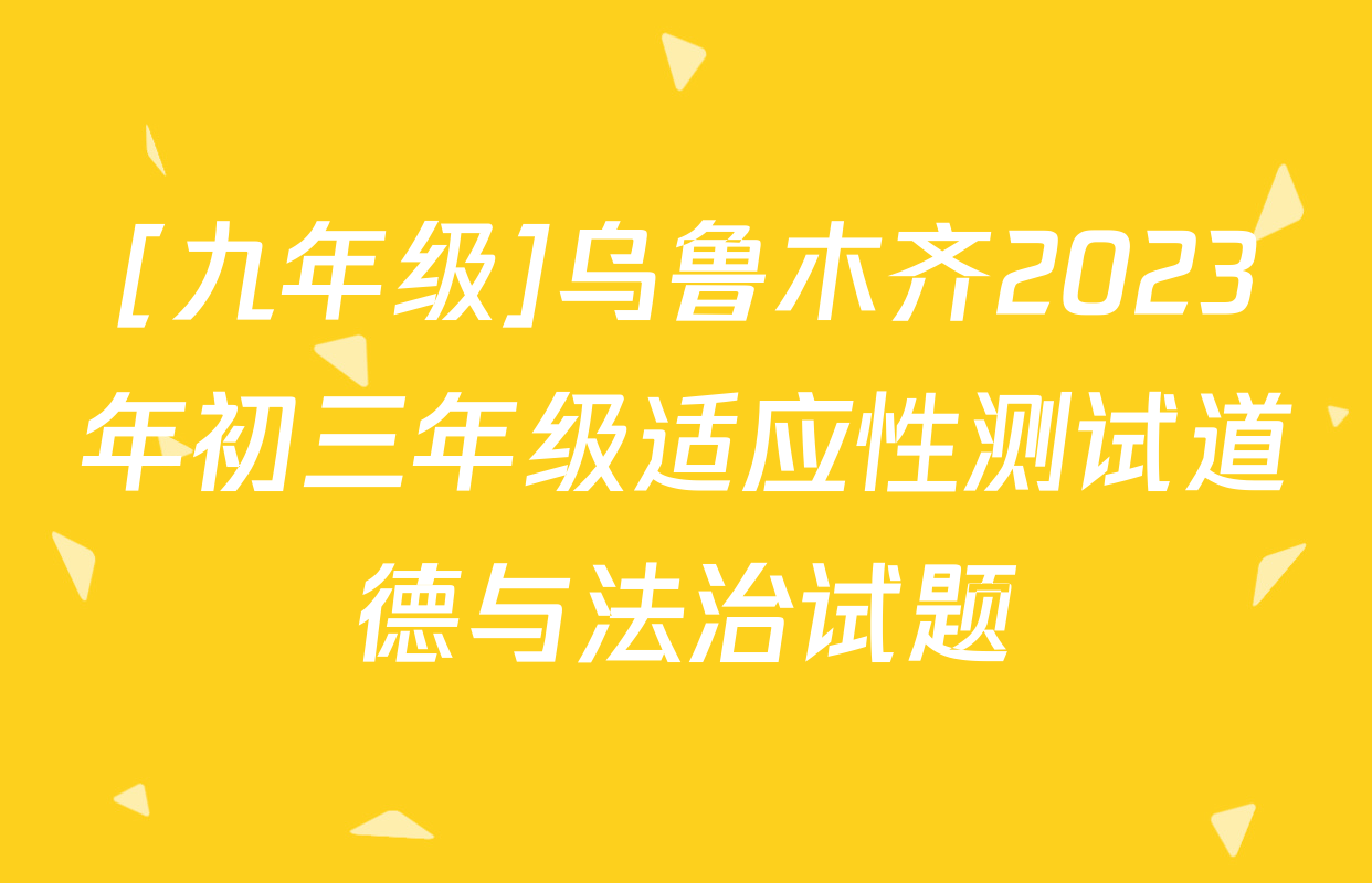[九年级]乌鲁木齐2023年初三年级适应性测试道德与法治试题