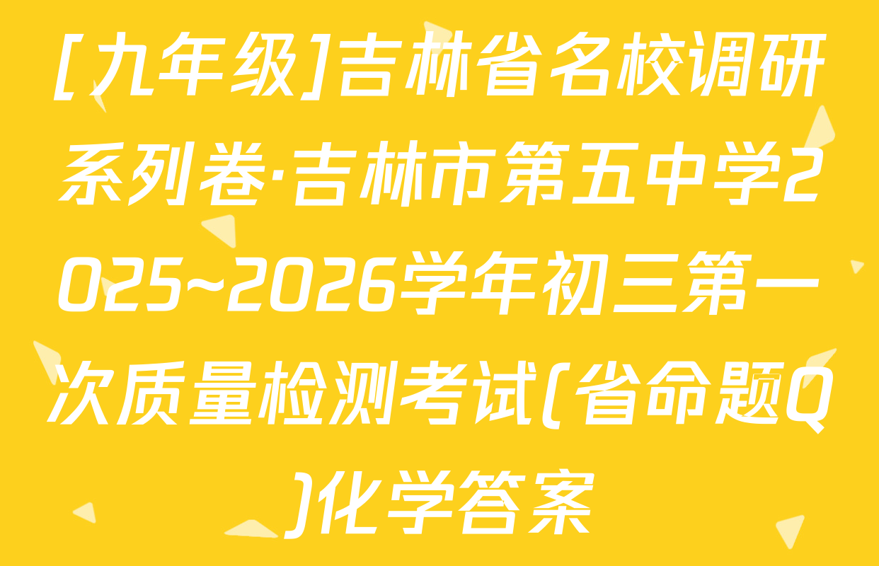 [九年级]吉林省名校调研系列卷·吉林市第五中学2025~2026学年初三第一次质量检测考试(省命题Q)化学答案