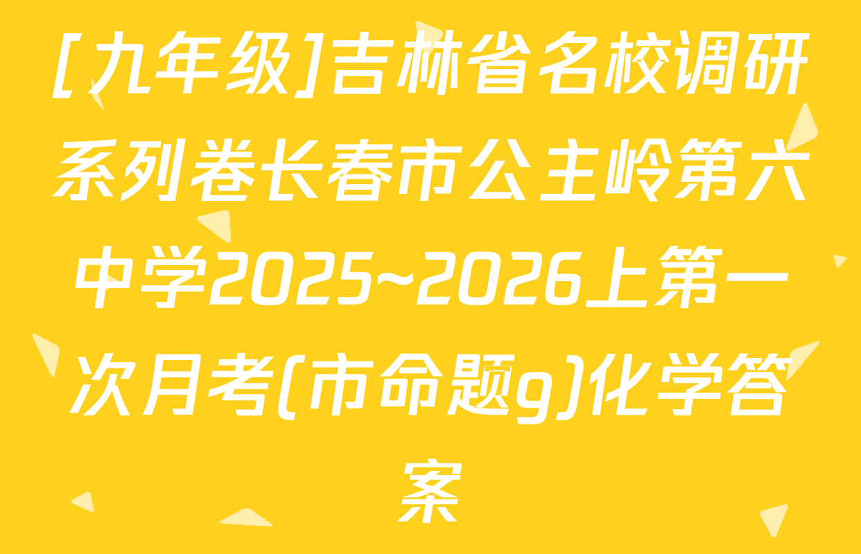[九年级]吉林省名校调研系列卷长春市公主岭第六中学2025~2026上第一次月考(市命题g)化学答案