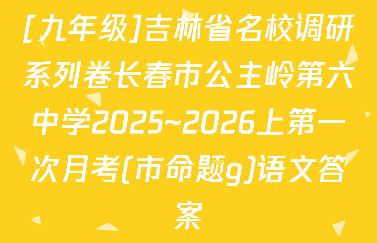 [九年级]吉林省名校调研系列卷长春市公主岭第六中学2025~2026上第一次月考(市命题g)语文答案