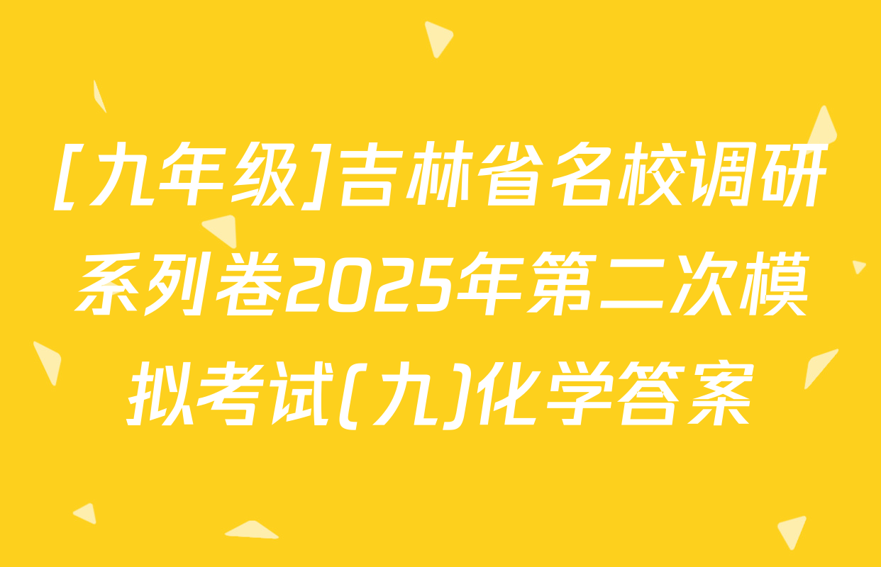 [九年级]吉林省名校调研系列卷2025年第二次模拟考试(九)化学答案
