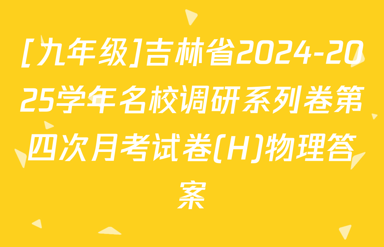 [九年级]吉林省2024-2025学年名校调研系列卷第四次月考试卷(H)物理答案