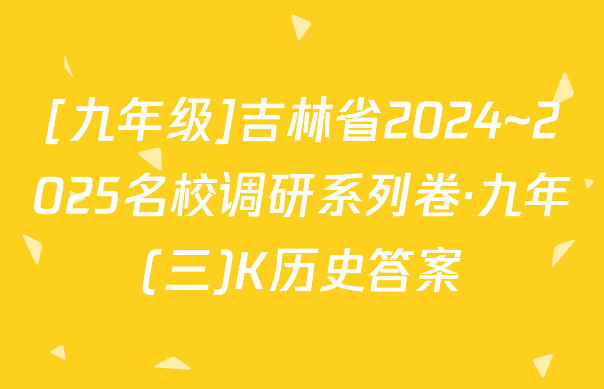[九年级]吉林省2024~2025名校调研系列卷·九年(三)K历史答案