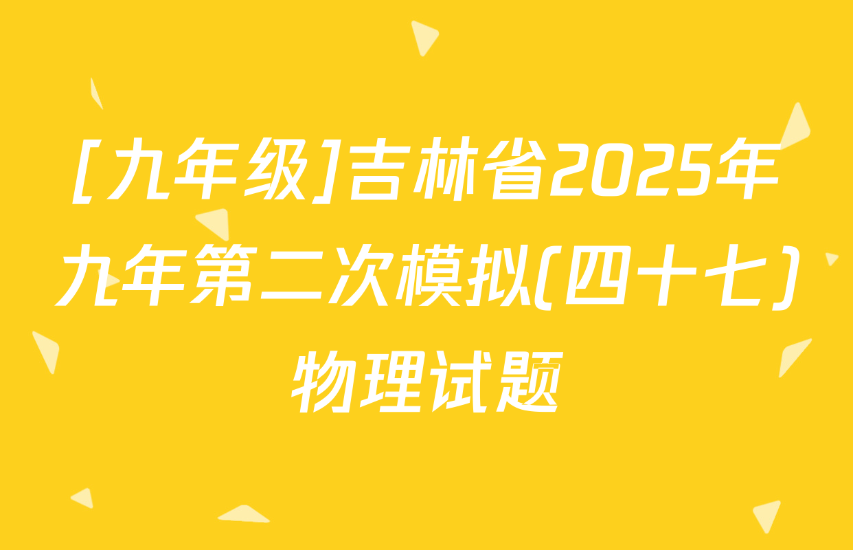 [九年级]吉林省2025年九年第二次模拟(四十七)物理试题