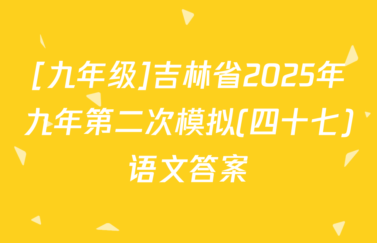 [九年级]吉林省2025年九年第二次模拟(四十七)语文答案