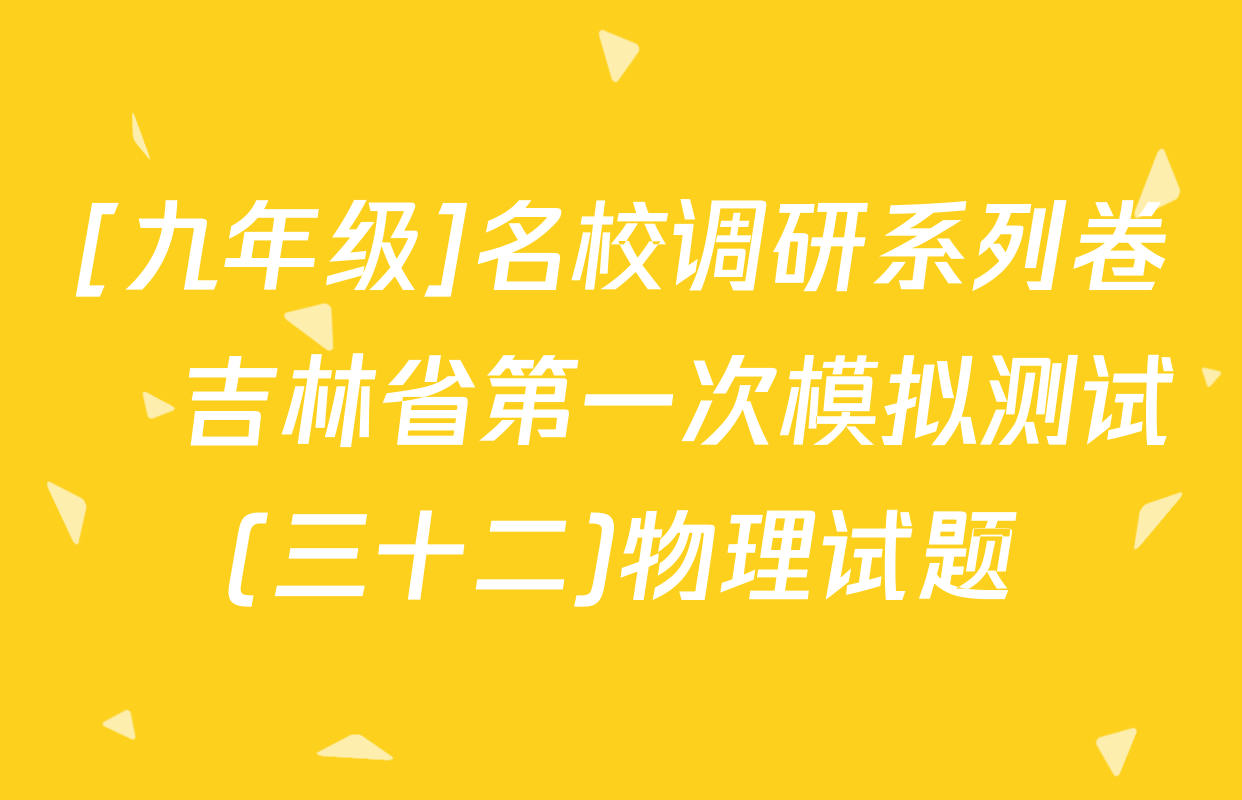 [九年级]名校调研系列卷•吉林省第一次模拟测试(三十二)物理试题