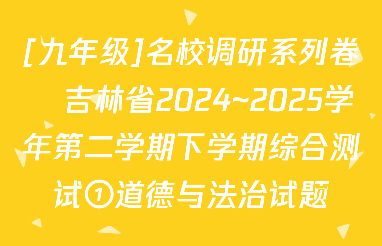 [九年级]名校调研系列卷•吉林省2024~2025学年第二学期下学期综合测试①道德与法治试题