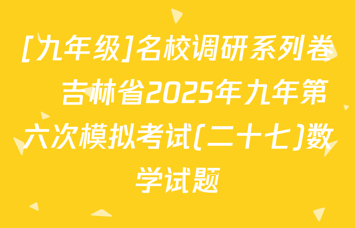 [九年级]名校调研系列卷•吉林省2025年九年第六次模拟考试(二十七)数学试题