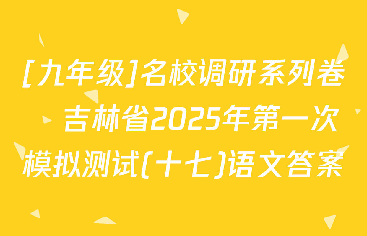 [九年级]名校调研系列卷•吉林省2025年第一次模拟测试(十七)语文答案