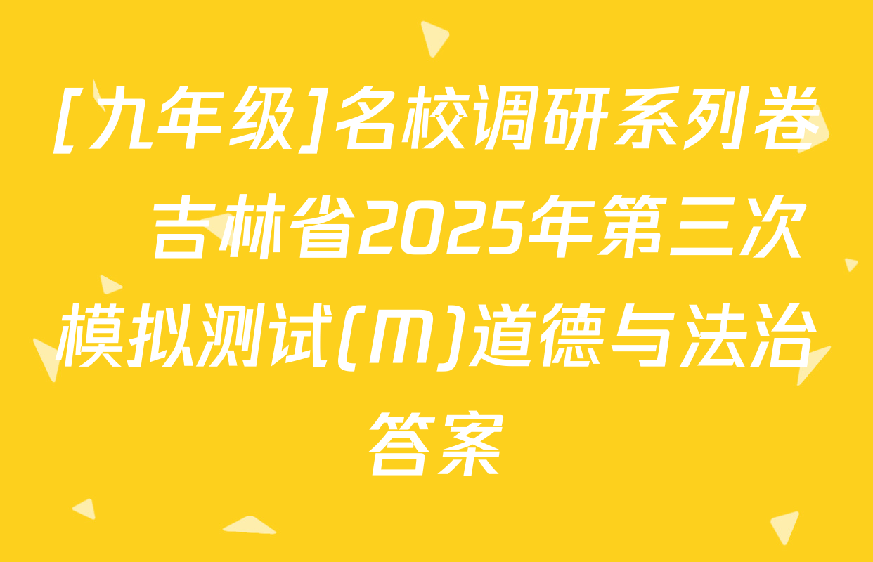 [九年级]名校调研系列卷•吉林省2025年第三次模拟测试(M)道德与法治答案