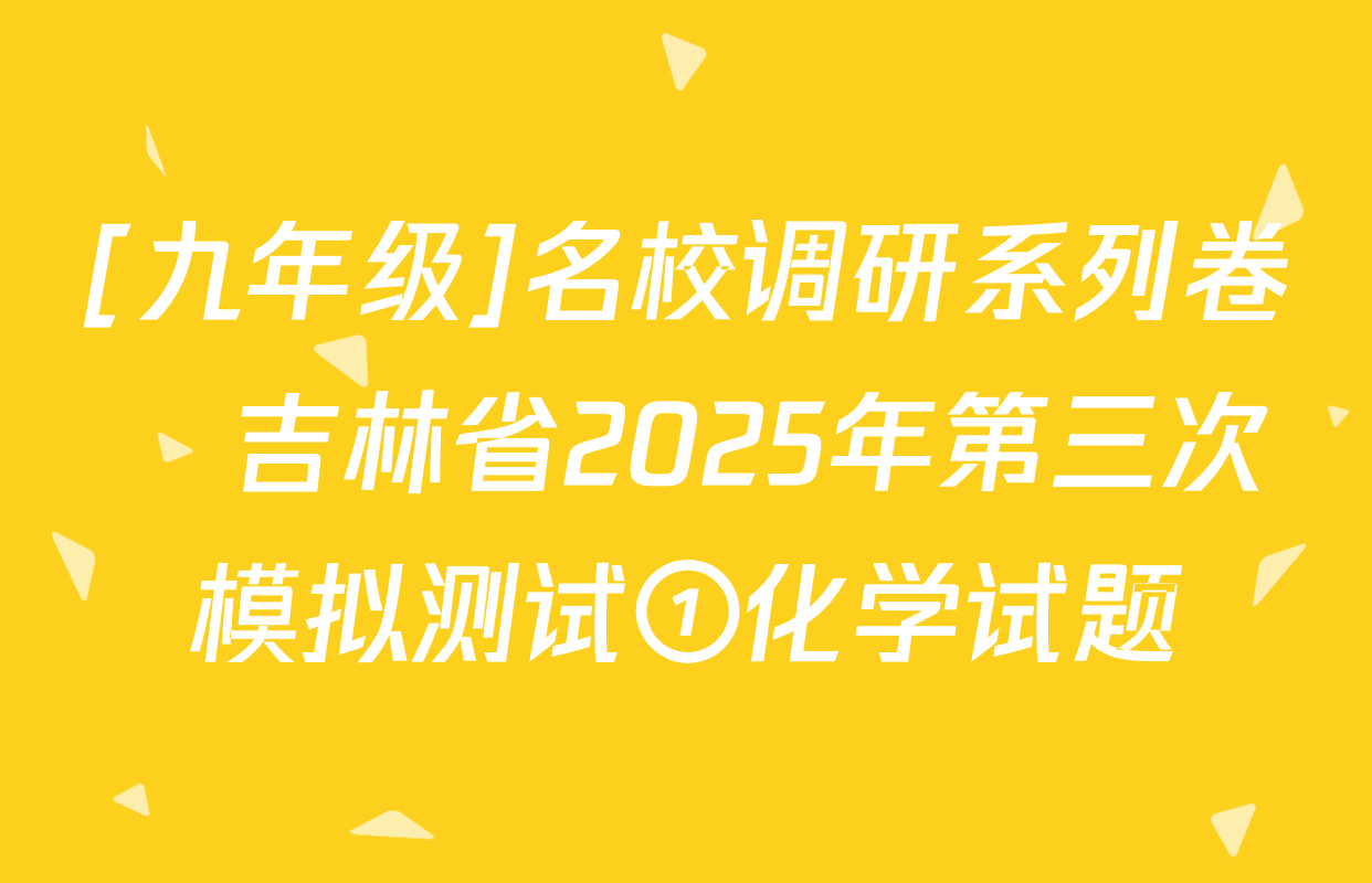 [九年级]名校调研系列卷•吉林省2025年第三次模拟测试①化学试题