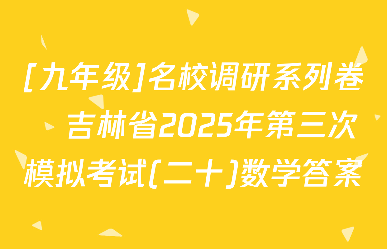 [九年级]名校调研系列卷•吉林省2025年第三次模拟考试(二十)数学答案